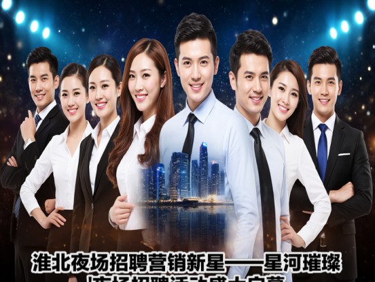 淮北夜场招聘营销新星——星河璀璨夜场招聘活动盛大启幕 淮北夜场招聘营销新星——星河璀璨夜场招聘活动盛大启幕