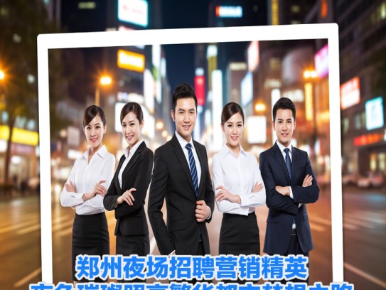 郑州夜场招聘营销精英，夜色璀璨照亮繁华都市梦想之路