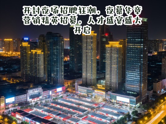 开封夜场招聘狂潮,夜幕华章,营销精英招募,人才盛宴盛大开启 开封夜场招聘狂潮,夜幕华章,营销精英招募,人才盛宴盛大开启