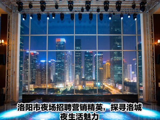 洛阳市夜场招聘营销精英,探寻洛城夜生活魅力——夜场营销人才招募盛大启幕 洛阳市夜场招聘营销精英,探寻洛城夜生活魅力——夜场营销人才招募盛大启幕