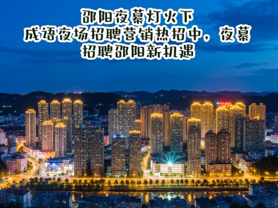 邵阳夜幕灯火下,成语夜场招聘营销热招中,夜幕招聘邵阳新机遇! 邵阳夜幕灯火下,成语夜场招聘营销热招中,夜幕招聘邵阳新机遇!