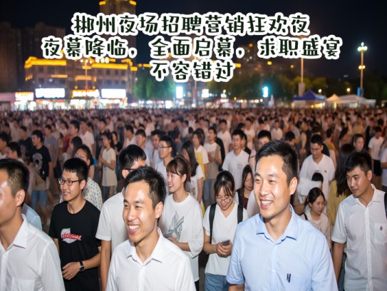 郴州夜场招聘营销狂欢夜,夜幕降临,全面启幕,求职盛宴不容错过 郴州夜场招聘营销狂欢夜,夜幕降临,全面启幕,求职盛宴不容错过