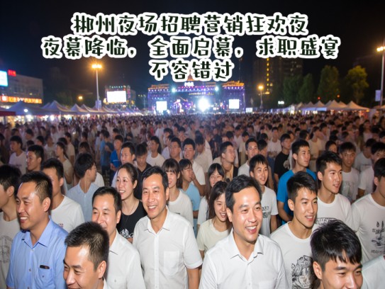 郴州夜场招聘营销狂欢夜,夜幕降临,全面启幕,求职盛宴不容错过 郴州夜场招聘营销狂欢夜,夜幕降临,全面启幕,求职盛宴不容错过