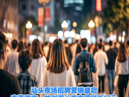 汕头夜场招聘营销盛启,夜幕降临,共创潮汕夜市营销新纪元 汕头夜场招聘营销盛启,夜幕降临,共创潮汕夜市营销新纪元