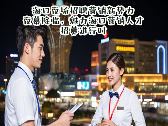 海口夜场招聘营销新势力,夜幕降临,魅力海口营销人才招募进行时 海口夜场招聘营销新势力,夜幕降临,魅力海口营销人才招募进行时