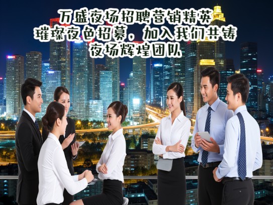 万盛夜场招聘营销精英,璀璨夜色招募,加入我们共铸夜场辉煌团队! 万盛夜场招聘营销精英,璀璨夜色招募,加入我们共铸夜场辉煌团队!