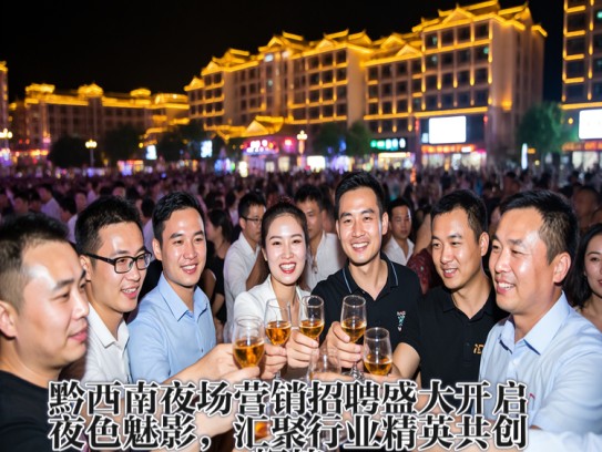 黔西南夜场营销招聘盛大开启，夜色魅影，汇聚行业精英共创辉煌