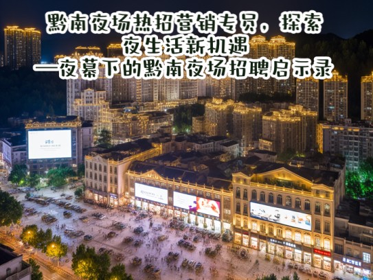 黔南夜场热招营销专员，探索夜生活新机遇—夜幕下的黔南夜场招聘启示录