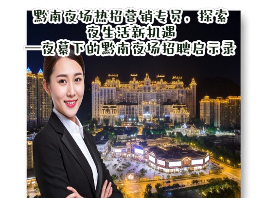 黔南夜场热招营销专员，探索夜生活新机遇—夜幕下的黔南夜场招聘启示录