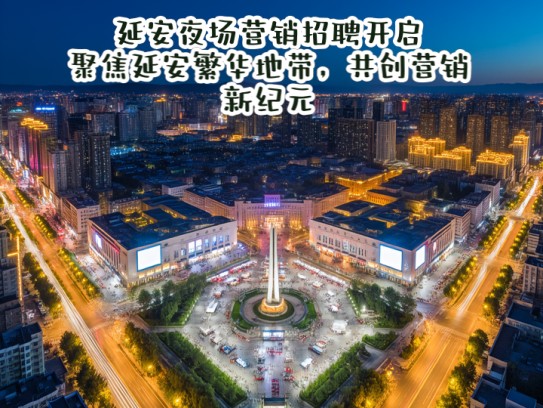 延安夜场营销招聘开启，聚焦延安繁华地带，共创营销新纪元！