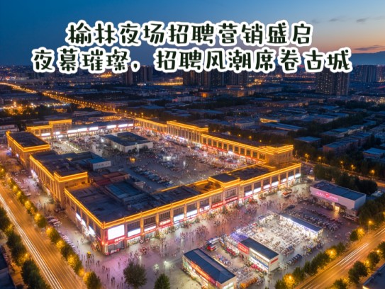 榆林夜场招聘营销盛启，夜幕璀璨，招聘风潮席卷古城