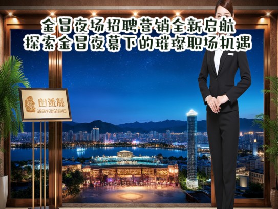 金昌夜场招聘营销全新启航，探索金昌夜幕下的璀璨职场机遇！