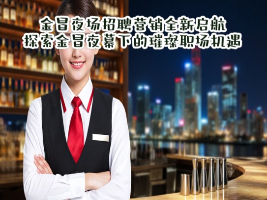 金昌夜场招聘营销全新启航，探索金昌夜幕下的璀璨职场机遇！