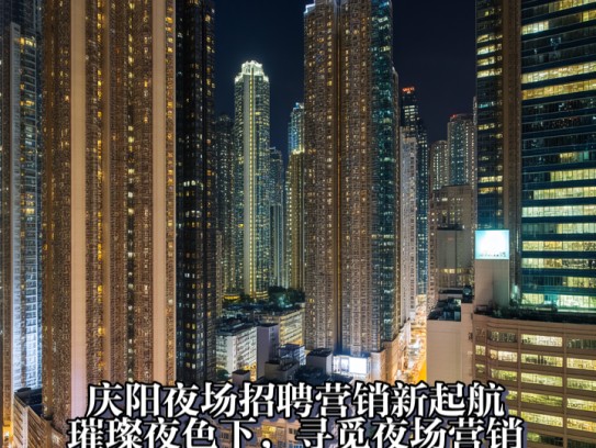 庆阳夜场招聘营销新起航，璀璨夜色下，寻觅夜场营销精英，共创辉煌篇章！