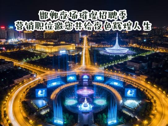 邯郸夜场璀璨招聘季，营销职位邀您共绘夜色辉煌人生