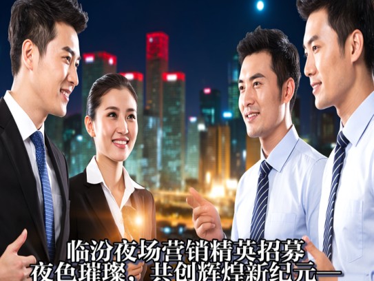 临汾夜场营销精英招募，夜色璀璨，共创辉煌新纪元—临汾夜场招聘营销岗位精选