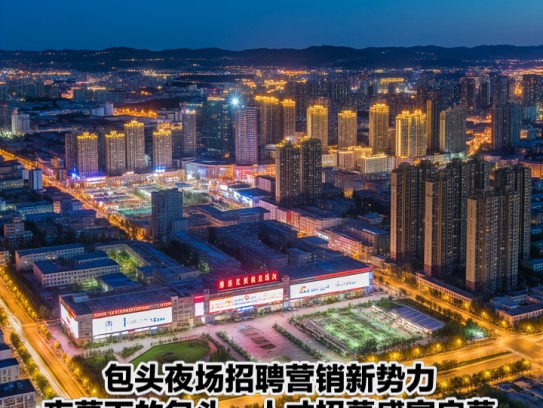 包头夜场招聘营销新势力，夜幕下的包头，人才招募盛宴启幕