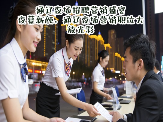 通辽夜场招聘营销盛宴，夜幕新颜，通辽夜场营销职位大放光彩