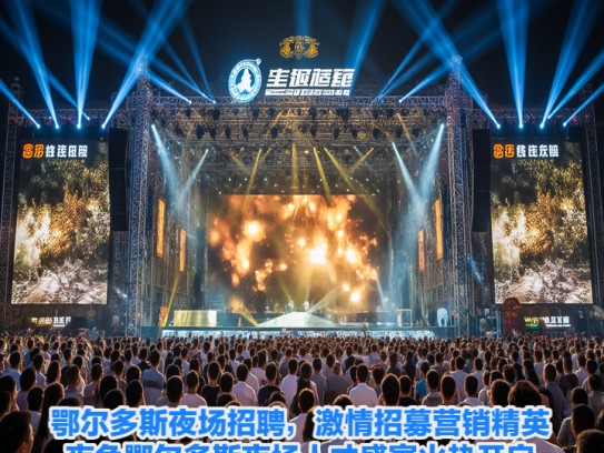 鄂尔多斯夜场招聘，激情招募营销精英，夜色鄂尔多斯夜场人才盛宴火热开启