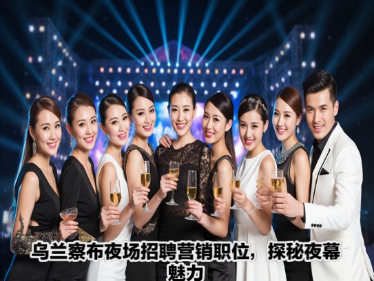 乌兰察布夜场招聘营销职位,探秘夜幕魅力,乌兰察布夜场营销精英招募盛典 乌兰察布夜场招聘营销职位,探秘夜幕魅力,乌兰察布夜场营销精英招募盛典