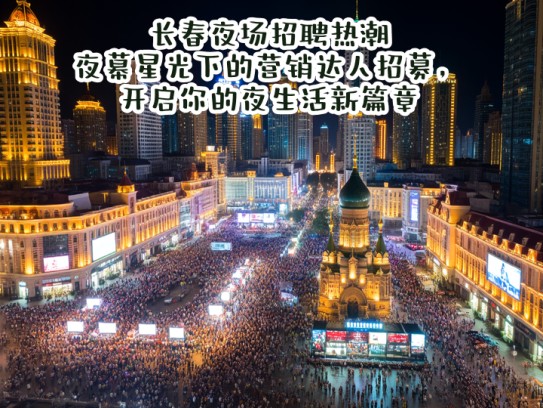 长春夜场招聘热潮，夜幕星光下的营销达人招募，开启你的夜生活新篇章