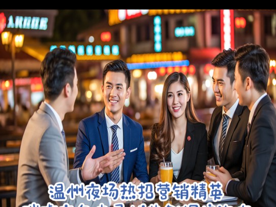 温州夜场热招营销精英，璀璨夜色中寻找共创辉煌的你！