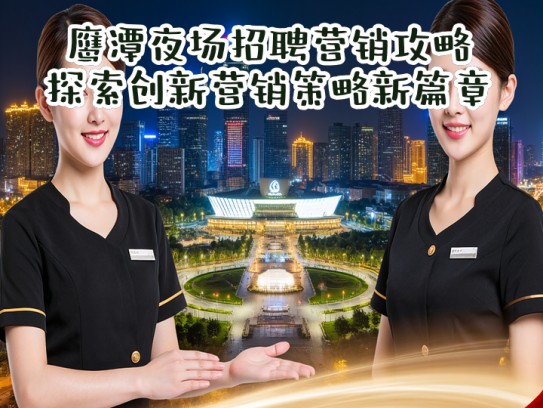 鹰潭夜场招聘营销攻略,探索创新营销策略新篇章 鹰潭夜场招聘营销攻略,探索创新营销策略新篇章