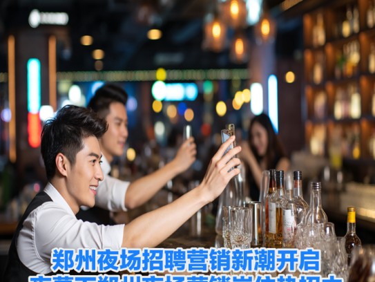 郑州夜场招聘营销新潮开启,夜幕下郑州夜场营销岗位热招中 郑州夜场招聘营销新潮开启,夜幕下郑州夜场营销岗位热招中