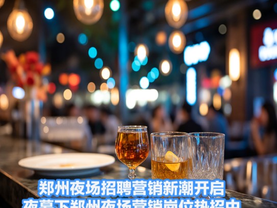 郑州夜场招聘营销新潮开启,夜幕下郑州夜场营销岗位热招中 郑州夜场招聘营销新潮开启,夜幕下郑州夜场营销岗位热招中