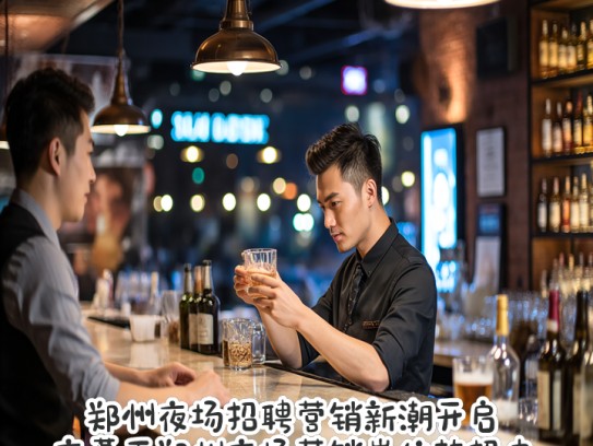 郑州夜场招聘营销新潮开启,夜幕下郑州夜场营销岗位热招中 郑州夜场招聘营销新潮开启,夜幕下郑州夜场营销岗位热招中