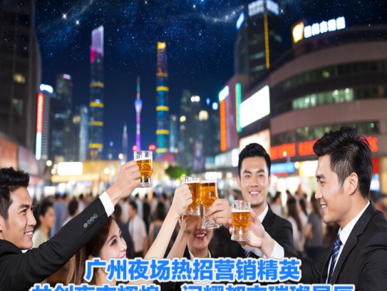 广州夜场热招营销精英，共创夜市辉煌，闪耀都市璀璨星辰