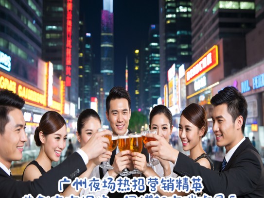广州夜场热招营销精英，共创夜市辉煌，闪耀都市璀璨星辰