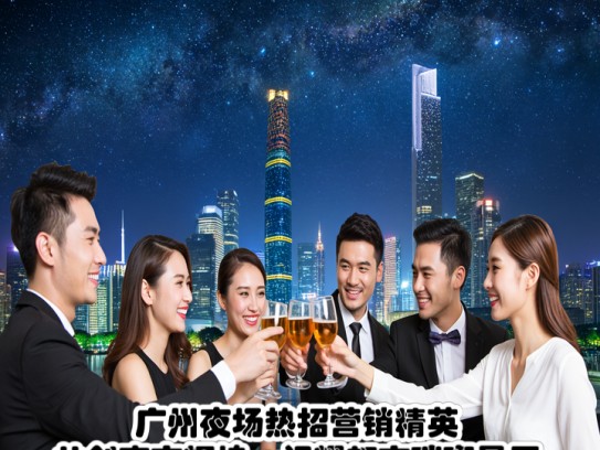 广州夜场热招营销精英，共创夜市辉煌，闪耀都市璀璨星辰