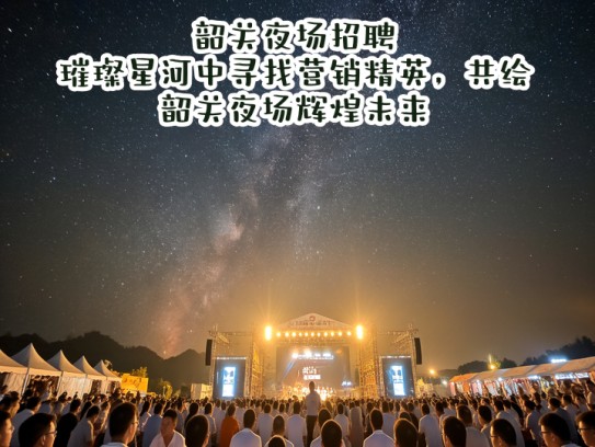 韶关夜场招聘,璀璨星河中寻找营销精英,共绘韶关夜场辉煌未来 韶关夜场招聘,璀璨星河中寻找营销精英,共绘韶关夜场辉煌未来