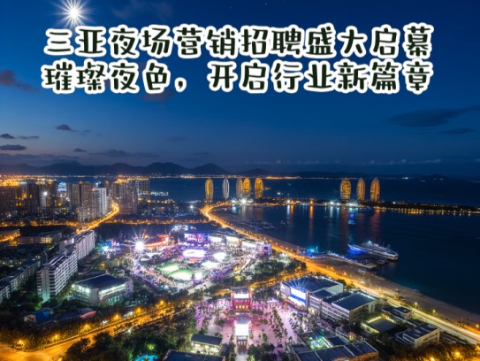 三亚夜场营销招聘盛大启幕，璀璨夜色，开启行业新篇章