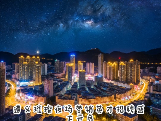 遵义璀璨夜场营销英才招聘盛大开启——夜幕下遵义星河招聘之旅！