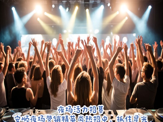 夜场活力招募，安顺夜场营销精英岗热招中，抓住星光下的机遇加入我们！