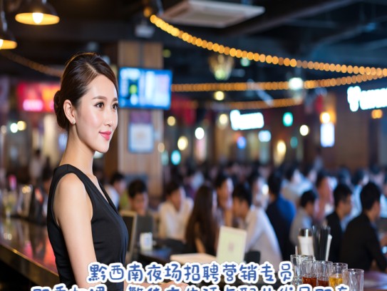 黔西南夜场招聘营销专员，双重机遇，繁华夜生活与职业发展双赢