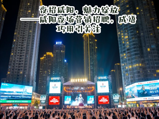 夜招咸阳，魅力绽放——咸阳夜场营销招聘，成语巧用引关注