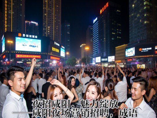 夜招咸阳，魅力绽放——咸阳夜场营销招聘，成语巧用引关注