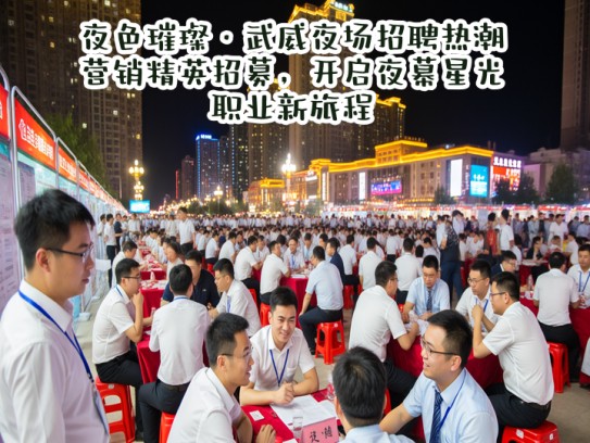 夜色璀璨·武威夜场招聘热潮，营销精英招募，开启夜幕星光职业新旅程