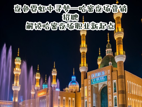 夜色霓虹中寻梦—哈密夜场营销招聘，解锁哈密夜场职业新起点