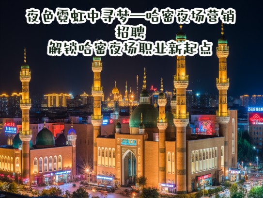 夜色霓虹中寻梦—哈密夜场营销招聘，解锁哈密夜场职业新起点