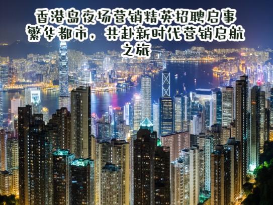 香港岛夜场营销精英招聘启事,繁华都市,共赴新时代营销启航之旅 香港岛夜场营销精英招聘启事,繁华都市,共赴新时代营销启航之旅