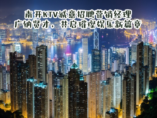 南开KTV诚意招聘营销经理，广纳贤才，共启璀璨娱乐新篇章！