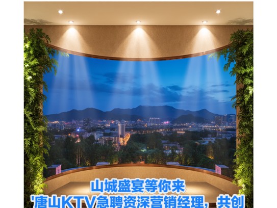 山城盛宴等你来!唐山KTV急聘资深营销经理,共创娱乐行业新篇章 山城盛宴等你来!唐山KTV急聘资深营销经理,共创娱乐行业新篇章
