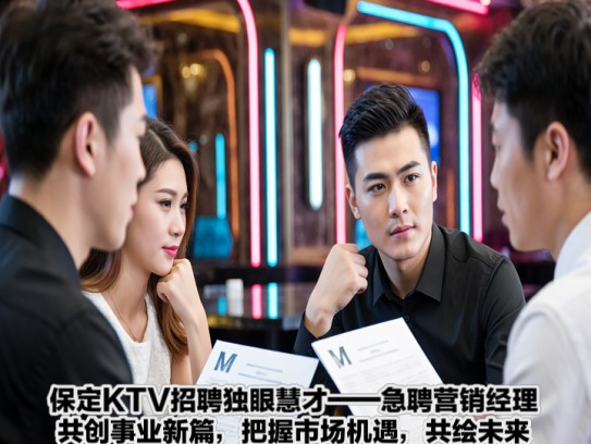 保定KTV招聘独眼慧才——急聘营销经理,共创事业新篇,把握市场机遇,共绘未来蓝图 保定KTV招聘独眼慧才——急聘营销经理,共创事业新篇,把握市场机遇,共绘未来蓝图