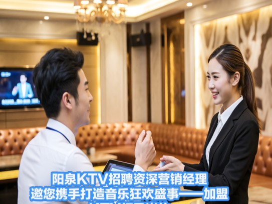 阳泉KTV招聘资深营销经理，邀您携手打造音乐狂欢盛事——加盟KTV领导岗位