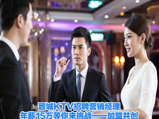 晋城KTV招聘营销经理，年薪15万等你来挑战——加盟共创未来辉煌！