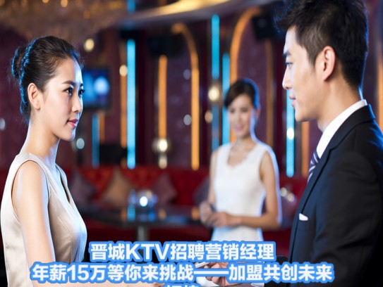 晋城KTV招聘营销经理，年薪15万等你来挑战——加盟共创未来辉煌！